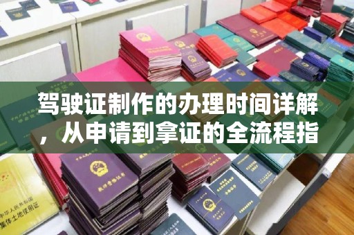 武冈驾驶证制作的办理时间详解，从申请到拿证的全流程指南