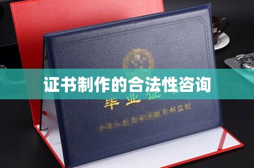 钟山证书制作的合法性咨询