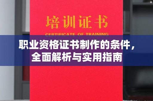 望花职业资格证书制作的条件，全面解析与实用指南
