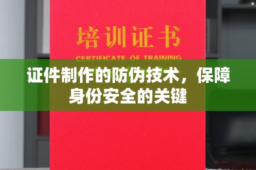 海伦证件制作的防伪技术，保障身份安全的关键